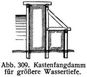 Abb. 309. Kastenfangdamm f�r gr��ere Wassertiefe.